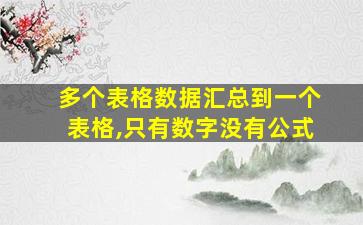 多个表格数据汇总到一个表格,只有数字没有公式