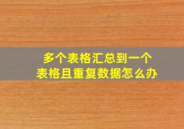 多个表格汇总到一个表格且重复数据怎么办