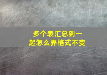 多个表汇总到一起怎么弄格式不变