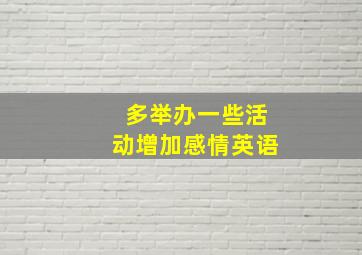 多举办一些活动增加感情英语