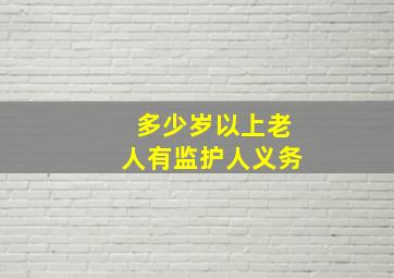 多少岁以上老人有监护人义务