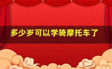 多少岁可以学骑摩托车了