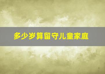 多少岁算留守儿童家庭