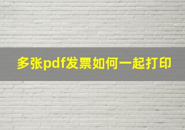 多张pdf发票如何一起打印