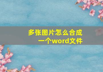 多张图片怎么合成一个word文件