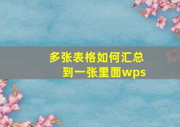 多张表格如何汇总到一张里面wps