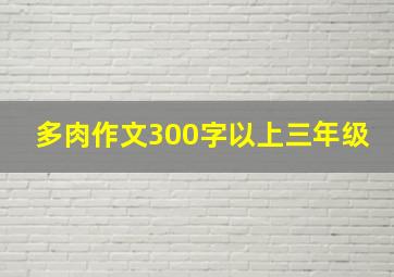 多肉作文300字以上三年级