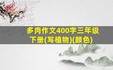 多肉作文400字三年级下册(写植物)(颜色)