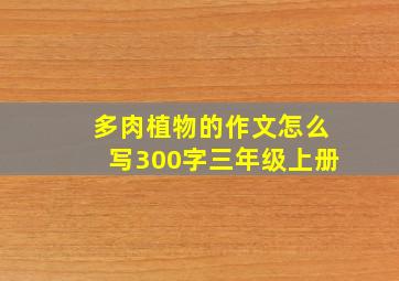 多肉植物的作文怎么写300字三年级上册