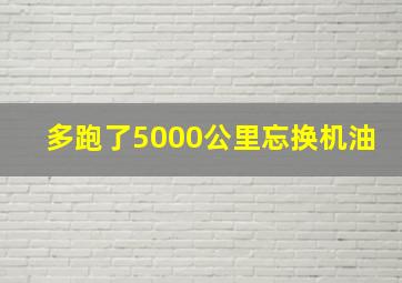 多跑了5000公里忘换机油