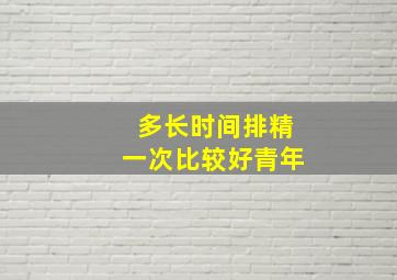 多长时间排精一次比较好青年