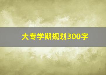 大专学期规划300字