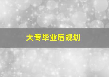 大专毕业后规划