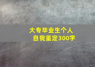 大专毕业生个人自我鉴定300字