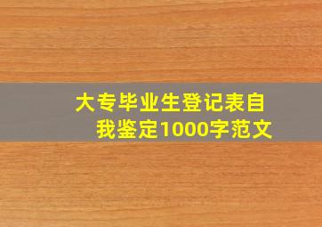 大专毕业生登记表自我鉴定1000字范文