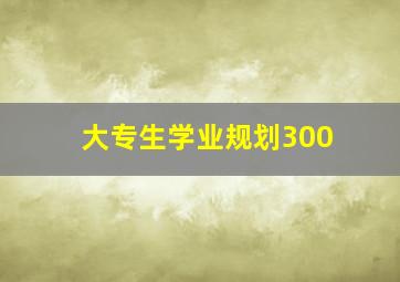 大专生学业规划300