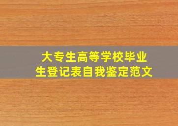 大专生高等学校毕业生登记表自我鉴定范文