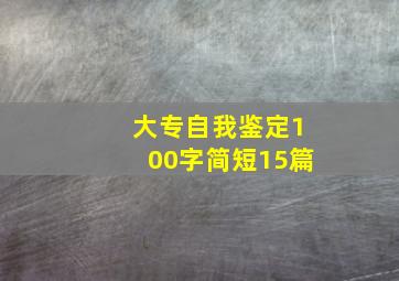 大专自我鉴定100字简短15篇