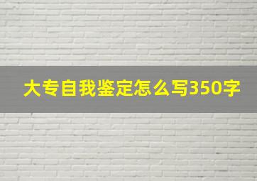 大专自我鉴定怎么写350字