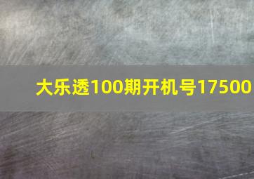 大乐透100期开机号17500