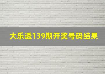 大乐透139期开奖号码结果