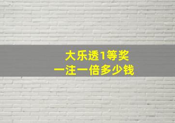 大乐透1等奖一注一倍多少钱