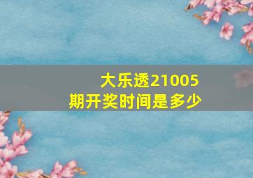 大乐透21005期开奖时间是多少