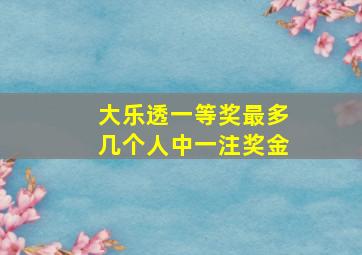 大乐透一等奖最多几个人中一注奖金