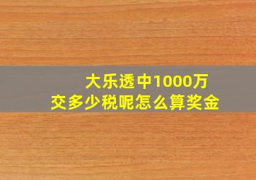 大乐透中1000万交多少税呢怎么算奖金