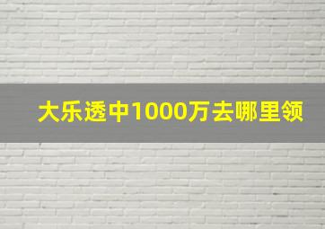 大乐透中1000万去哪里领