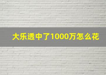 大乐透中了1000万怎么花