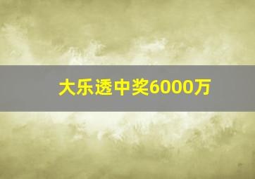 大乐透中奖6000万