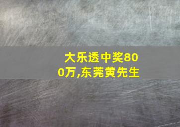 大乐透中奖800万,东莞黄先生