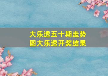 大乐透五十期走势图大乐透开奖结果