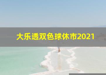 大乐透双色球休市2021