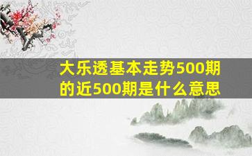 大乐透基本走势500期的近500期是什么意思