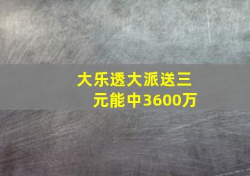 大乐透大派送三元能中3600万