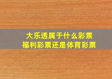 大乐透属于什么彩票福利彩票还是体育彩票