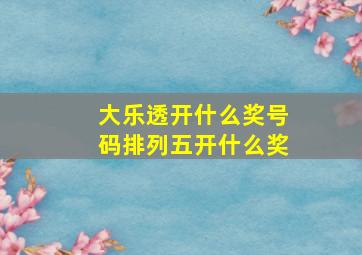 大乐透开什么奖号码排列五开什么奖