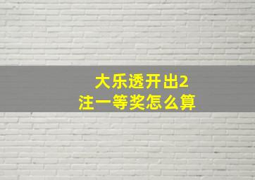 大乐透开出2注一等奖怎么算