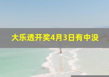 大乐透开奖4月3日有中没