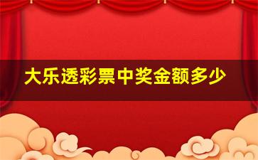 大乐透彩票中奖金额多少