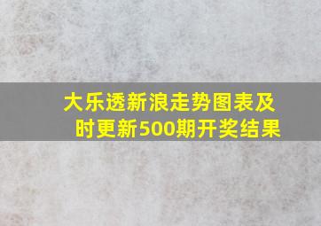 大乐透新浪走势图表及时更新500期开奖结果