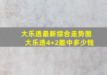 大乐透最新综合走势图大乐透4+2能中多少钱