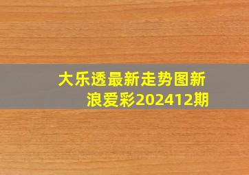 大乐透最新走势图新浪爱彩202412期