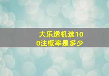 大乐透机选100注概率是多少