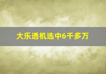 大乐透机选中6千多万