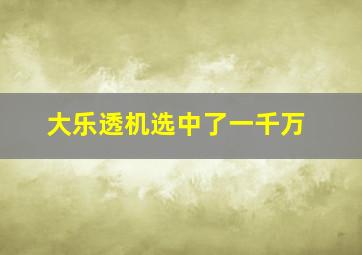 大乐透机选中了一千万