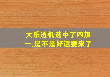 大乐透机选中了四加一,是不是好运要来了