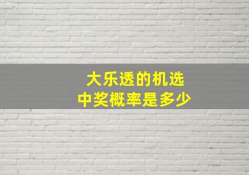 大乐透的机选中奖概率是多少